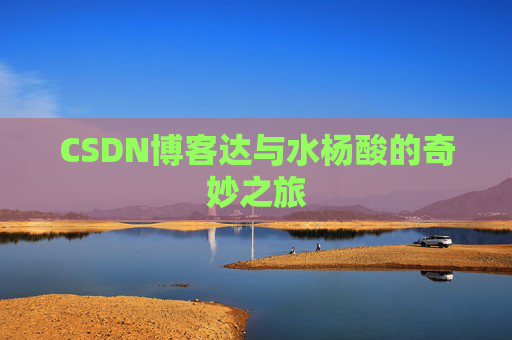 CSDN博客达与水杨酸的奇妙之旅